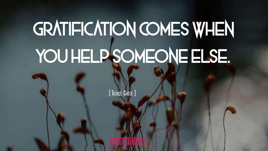 Trenice Carter Quotes: Gratification comes when you help
