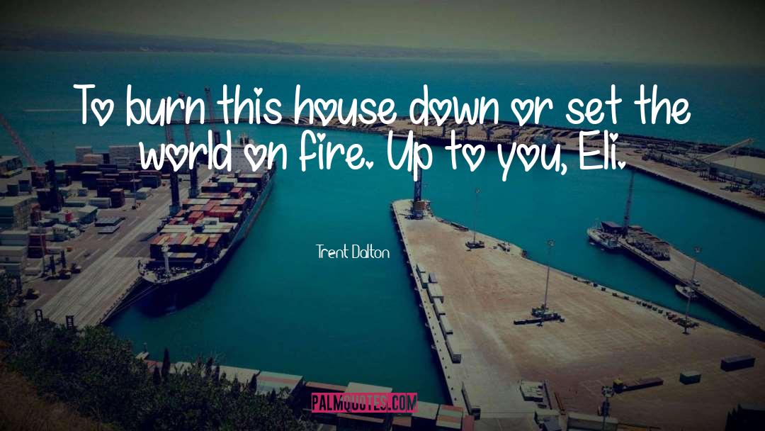Trent Dalton Quotes: To burn this house down
