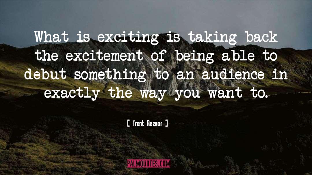 Trent Reznor Quotes: What is exciting is taking