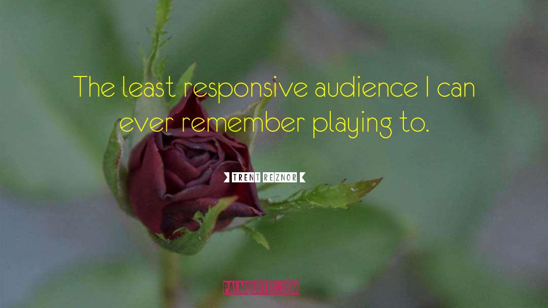 Trent Reznor Quotes: The least responsive audience I