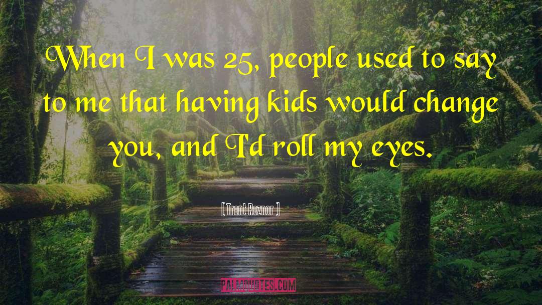 Trent Reznor Quotes: When I was 25, people