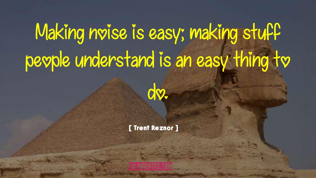 Trent Reznor Quotes: Making noise is easy; making