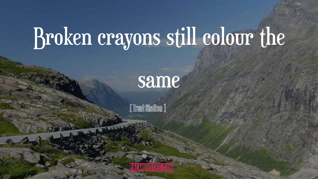 Trent Shelton Quotes: Broken crayons still colour the