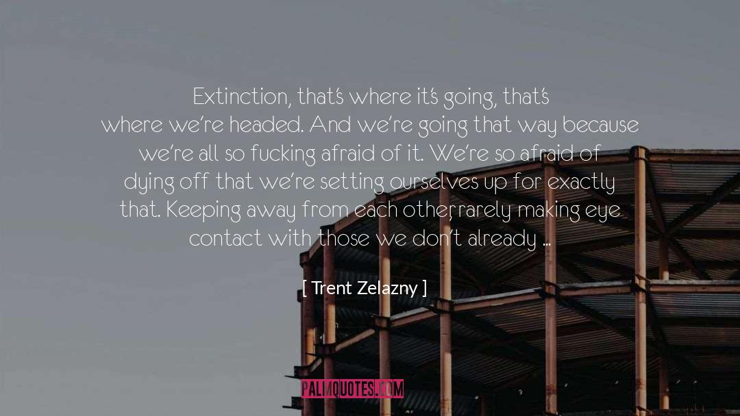 Trent Zelazny Quotes: Extinction, that's where it's going,