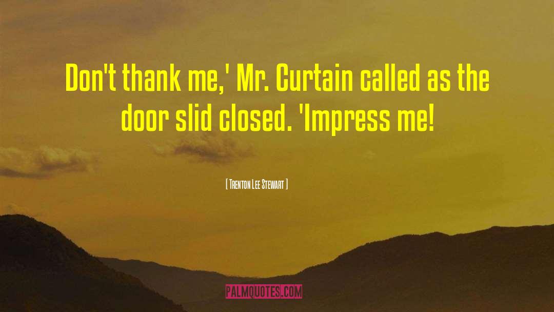 Trenton Lee Stewart Quotes: Don't thank me,' Mr. Curtain