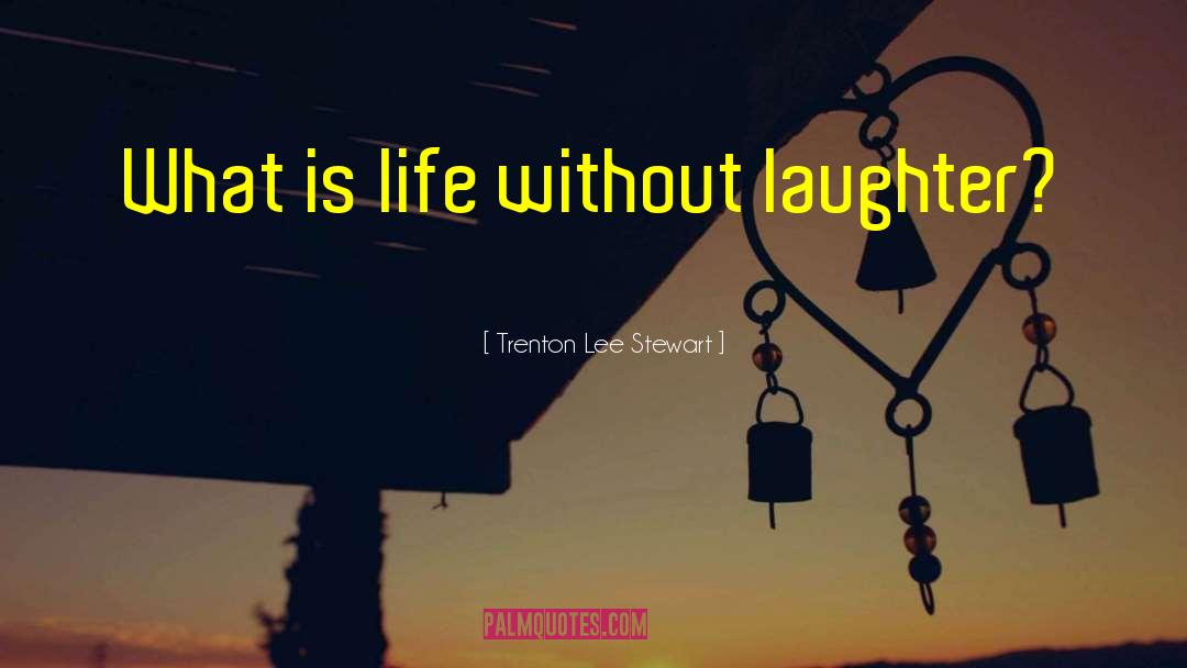 Trenton Lee Stewart Quotes: What is life without laughter?