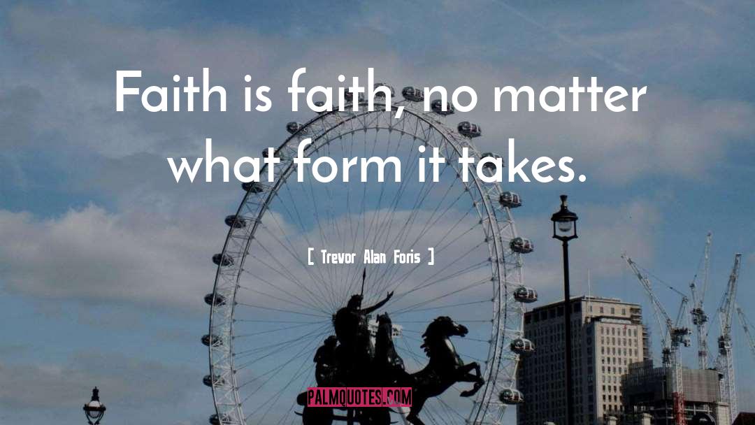Trevor Alan Foris Quotes: Faith is faith, no matter
