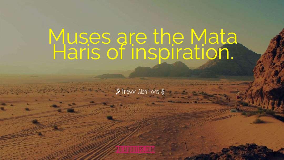 Trevor Alan Foris Quotes: Muses are the Mata Haris