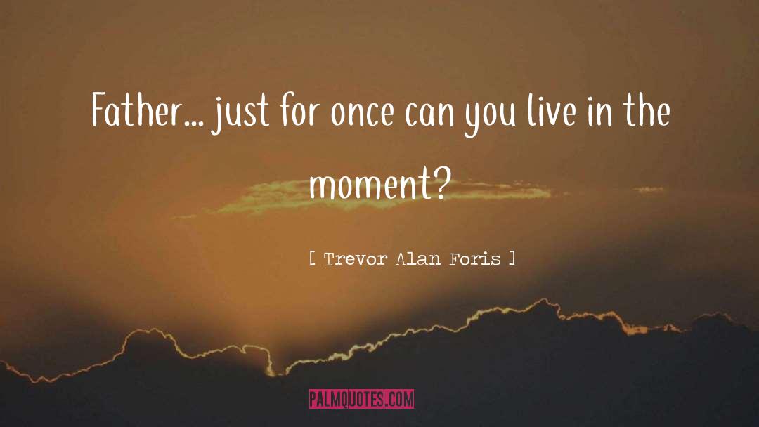 Trevor Alan Foris Quotes: Father... just for once can