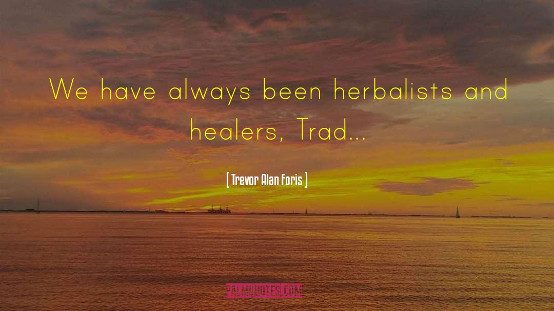 Trevor Alan Foris Quotes: We have always been herbalists