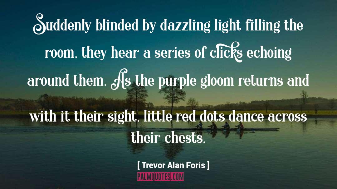 Trevor Alan Foris Quotes: Suddenly blinded by dazzling light
