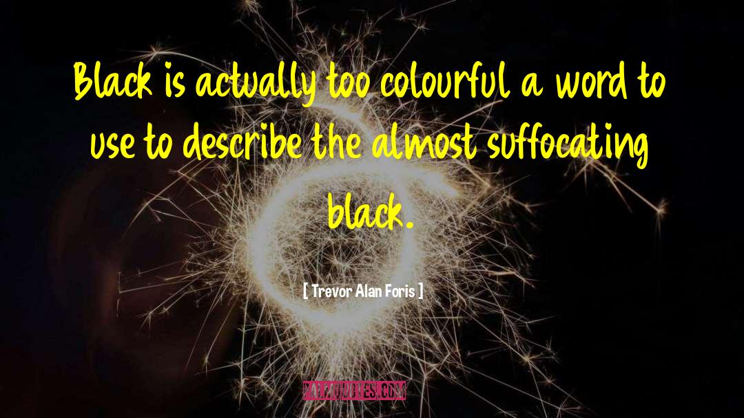 Trevor Alan Foris Quotes: Black is actually too colourful