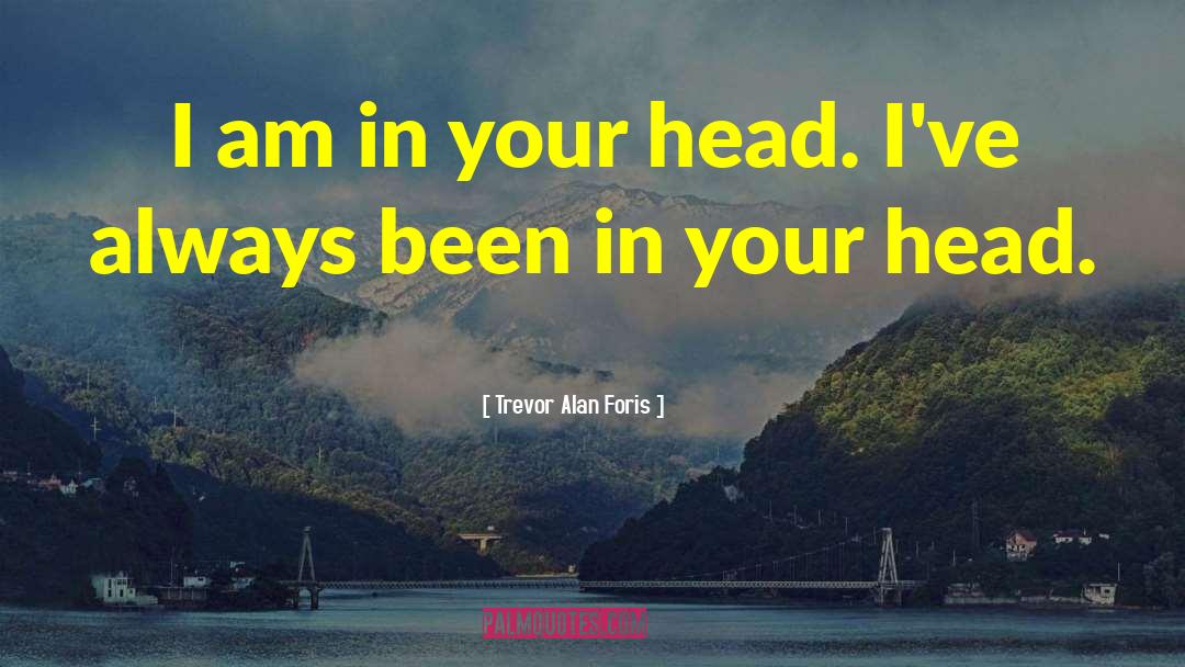 Trevor Alan Foris Quotes: I am in your head.