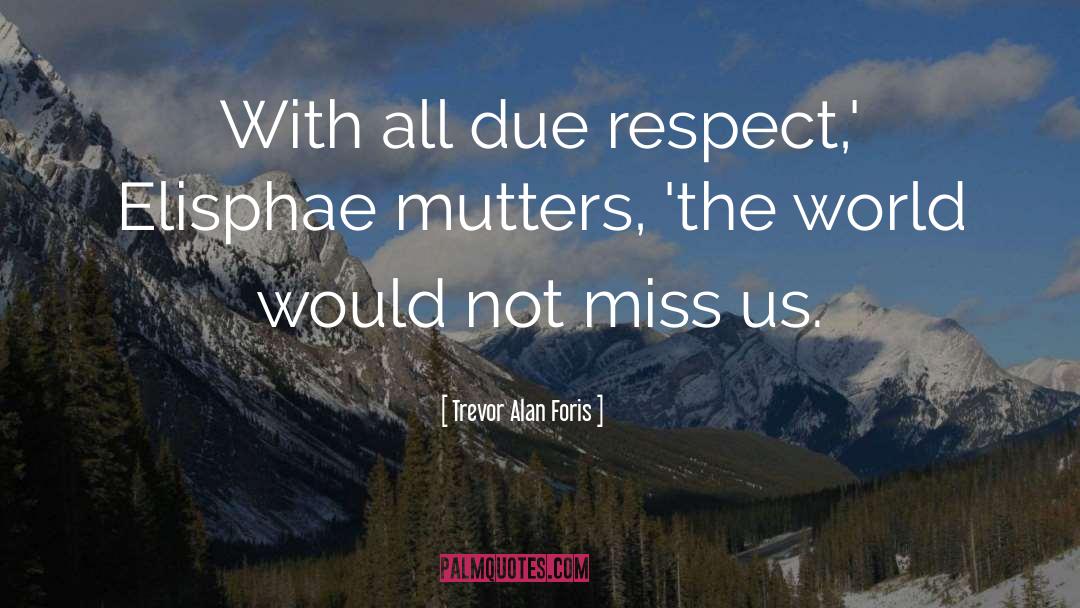 Trevor Alan Foris Quotes: With all due respect,' Elisphae