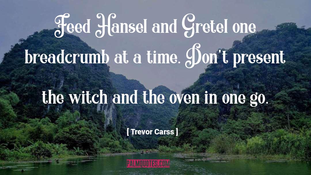 Trevor Carss Quotes: Feed Hansel and Gretel one