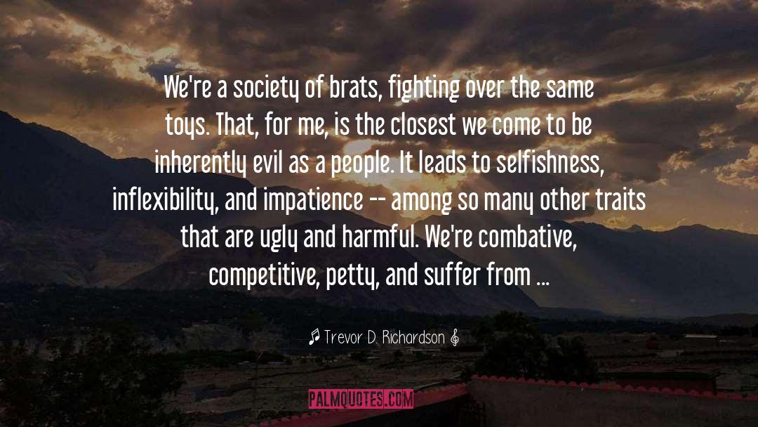 Trevor D. Richardson Quotes: We're a society of brats,