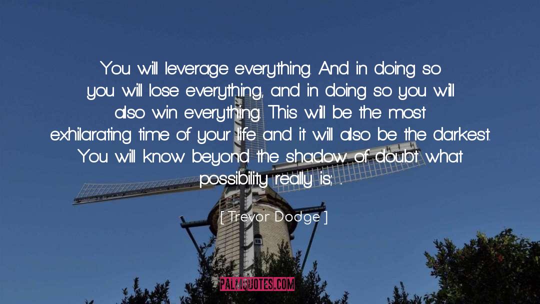 Trevor Dodge Quotes: You will leverage everything. And