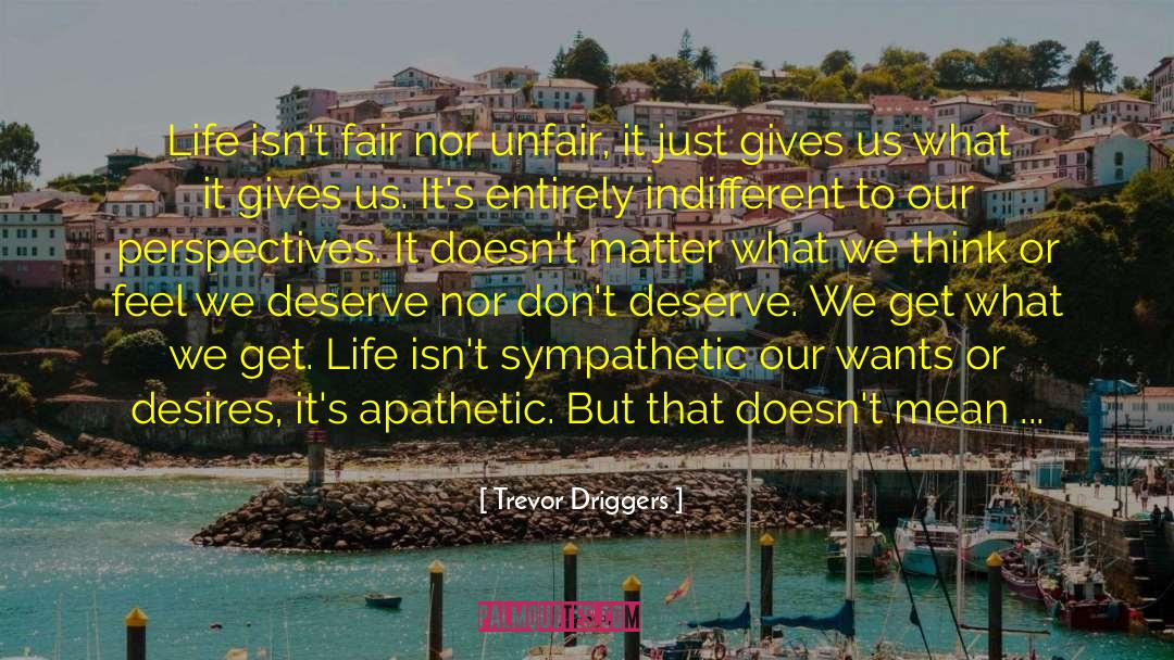 Trevor Driggers Quotes: Life isn't fair nor unfair,