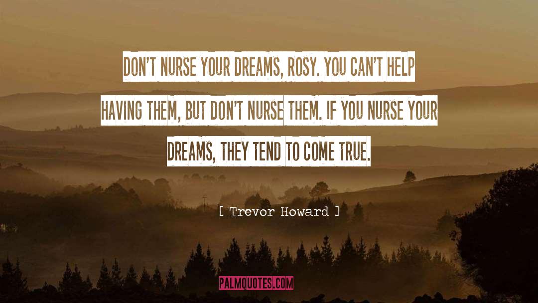 Trevor Howard Quotes: Don't nurse your dreams, Rosy.