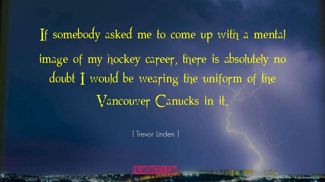 Trevor Linden Quotes: If somebody asked me to