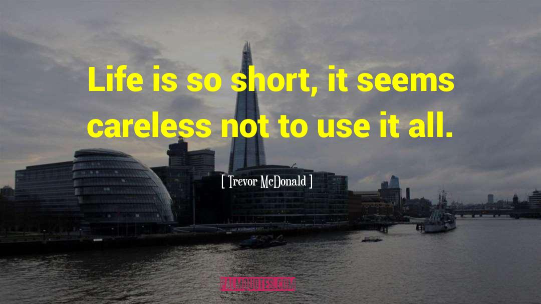 Trevor McDonald Quotes: Life is so short, it