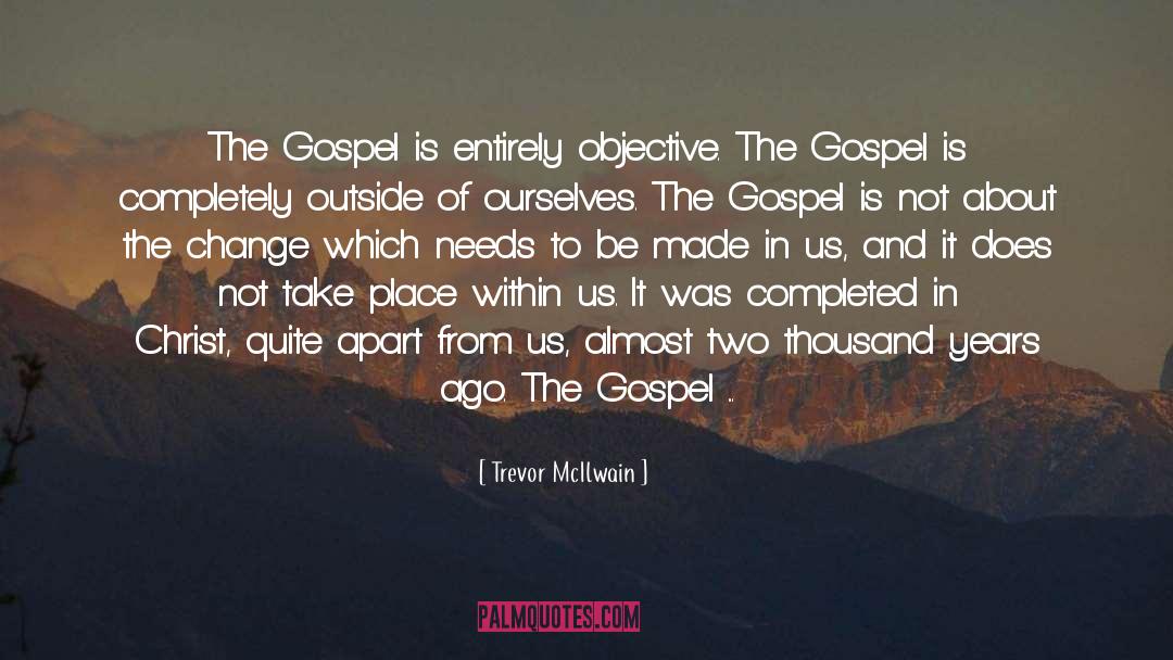 Trevor McIlwain Quotes: The Gospel is entirely objective.