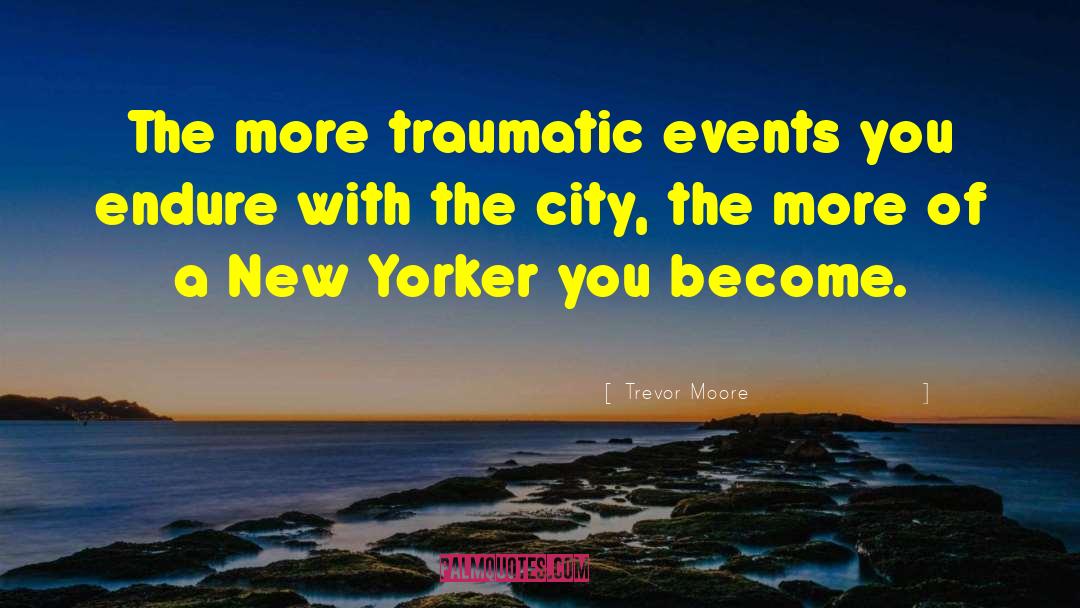 Trevor Moore Quotes: The more traumatic events you