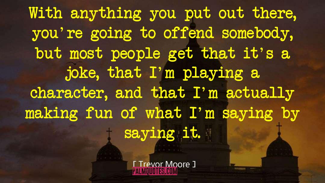 Trevor Moore Quotes: With anything you put out