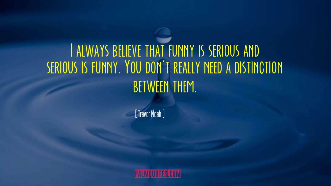 Trevor Noah Quotes: I always believe that funny