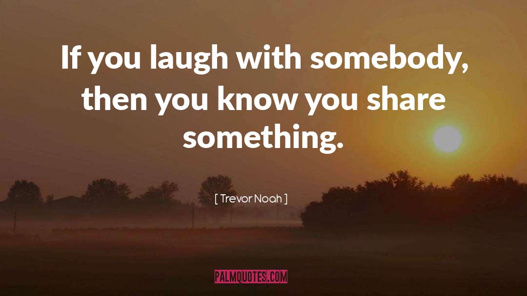 Trevor Noah Quotes: If you laugh with somebody,