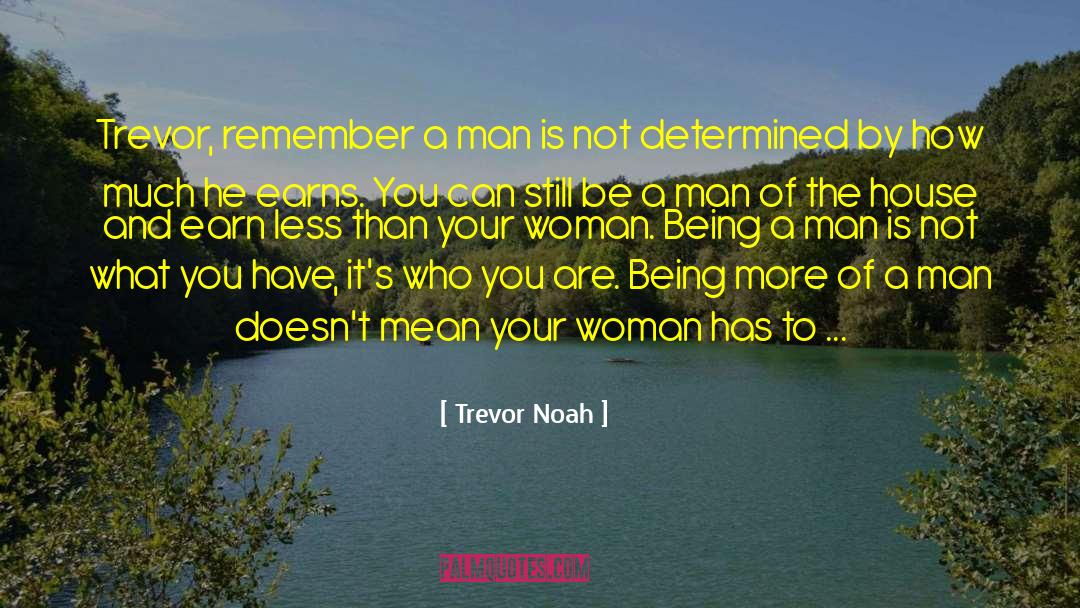 Trevor Noah Quotes: Trevor, remember a man is
