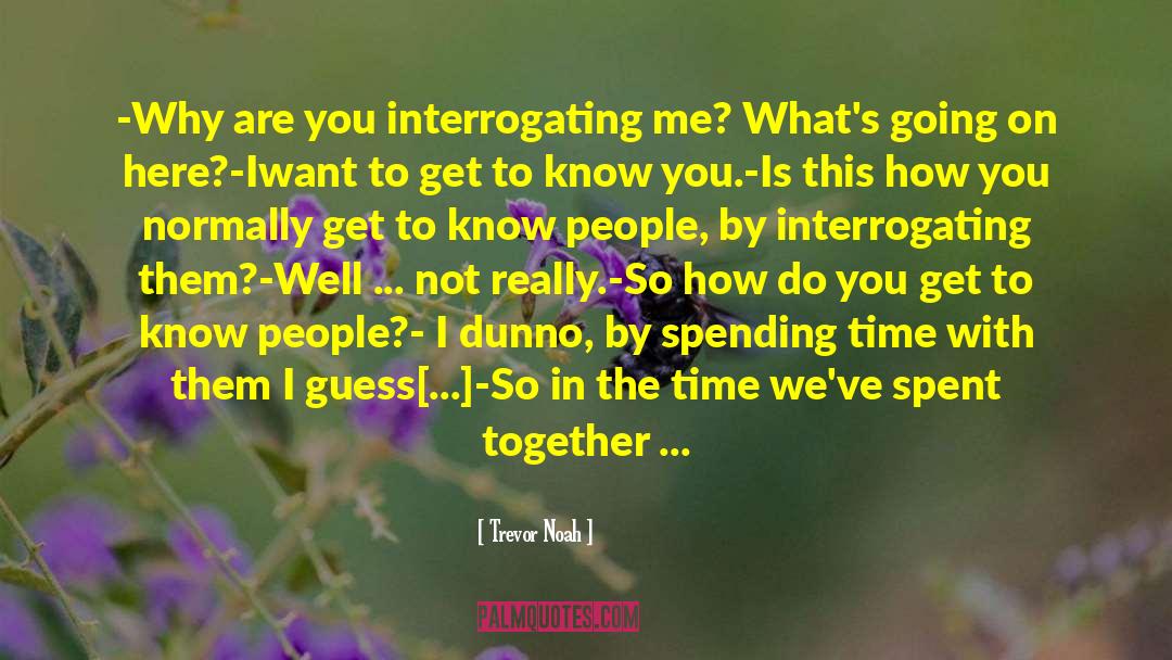Trevor Noah Quotes: -Why are you interrogating me?