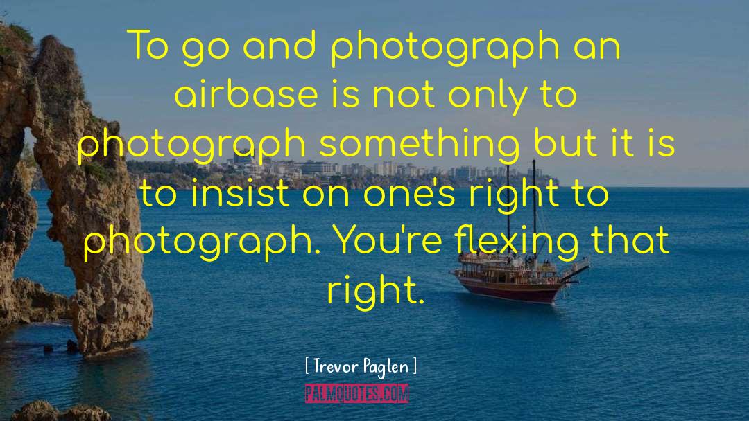 Trevor Paglen Quotes: To go and photograph an