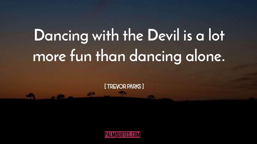 Trevor Parks Quotes: Dancing with the Devil is