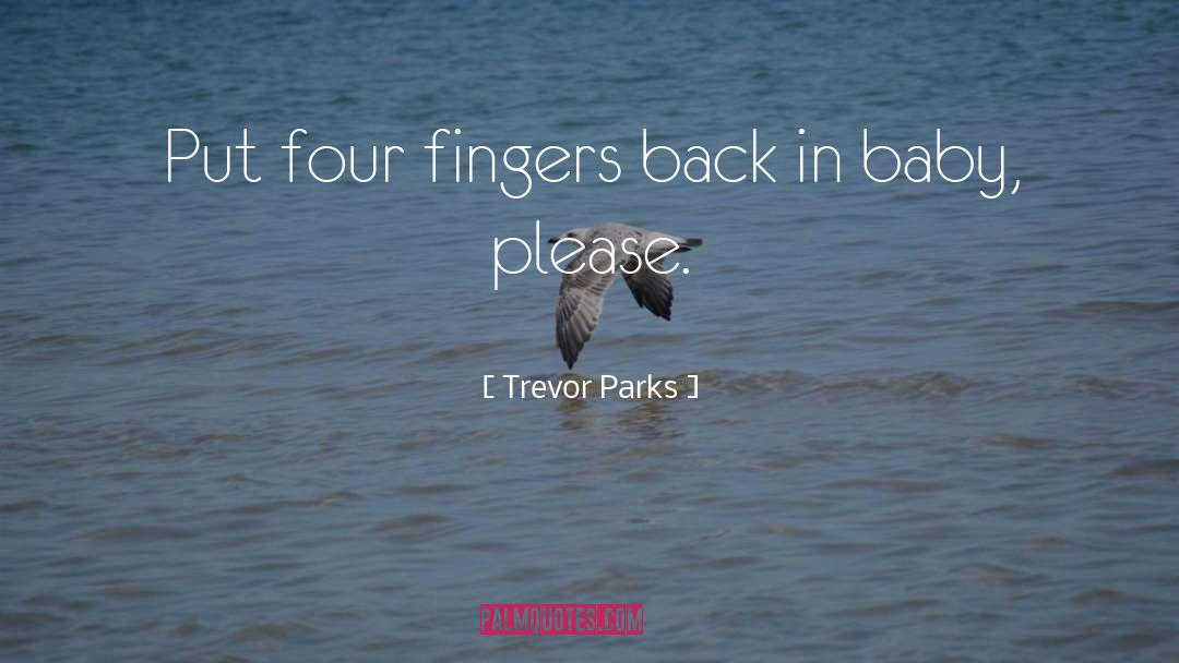 Trevor Parks Quotes: Put four fingers back in