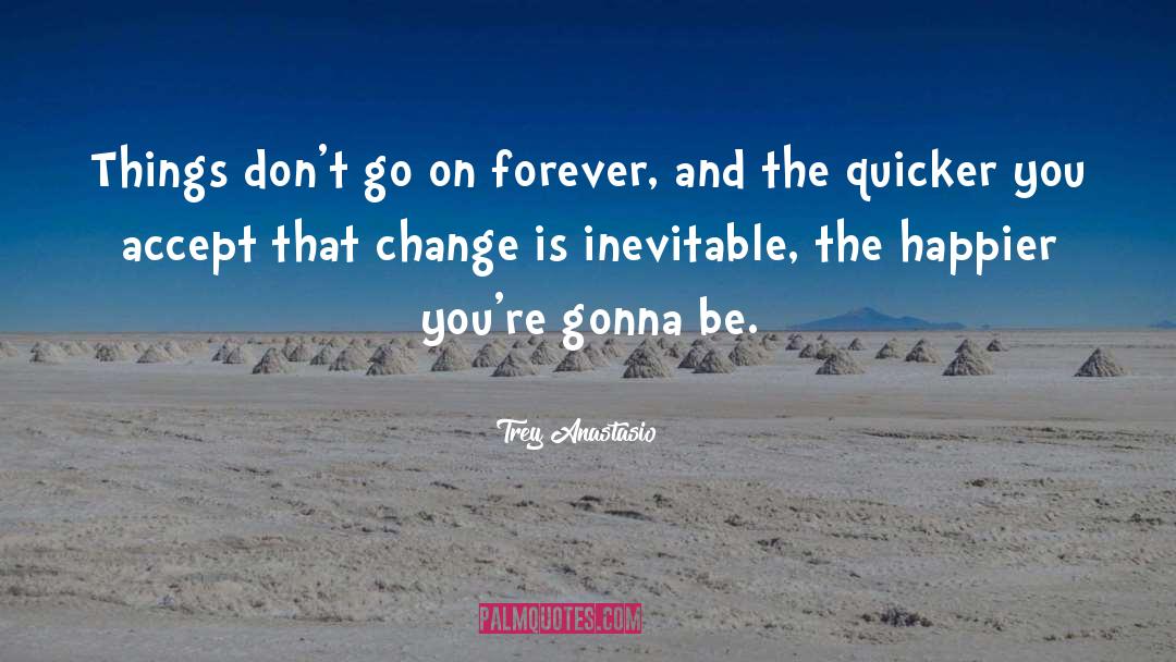 Trey Anastasio Quotes: Things don't go on forever,