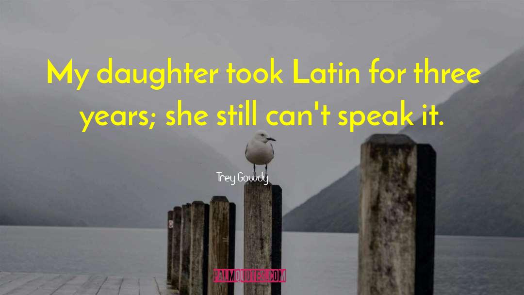 Trey Gowdy Quotes: My daughter took Latin for