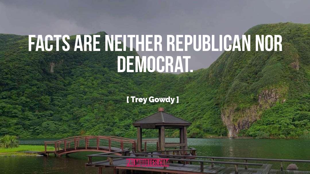 Trey Gowdy Quotes: Facts are neither Republican nor