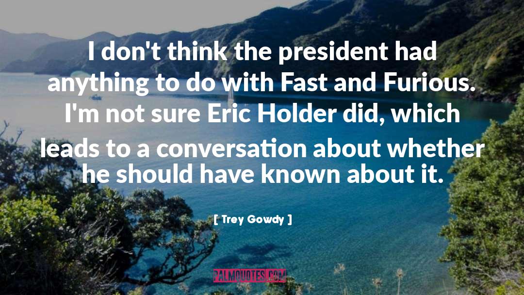 Trey Gowdy Quotes: I don't think the president