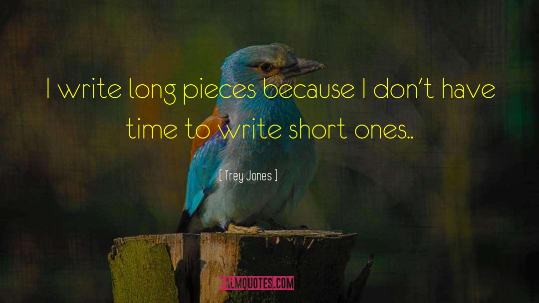 Trey Jones Quotes: I write long pieces because