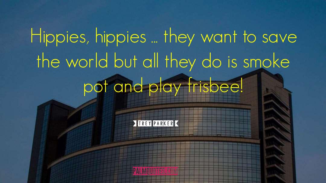 Trey Parker Quotes: Hippies, hippies ... they want