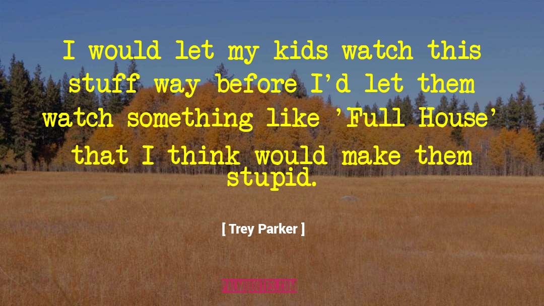 Trey Parker Quotes: I would let my kids