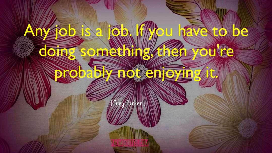 Trey Parker Quotes: Any job is a job.