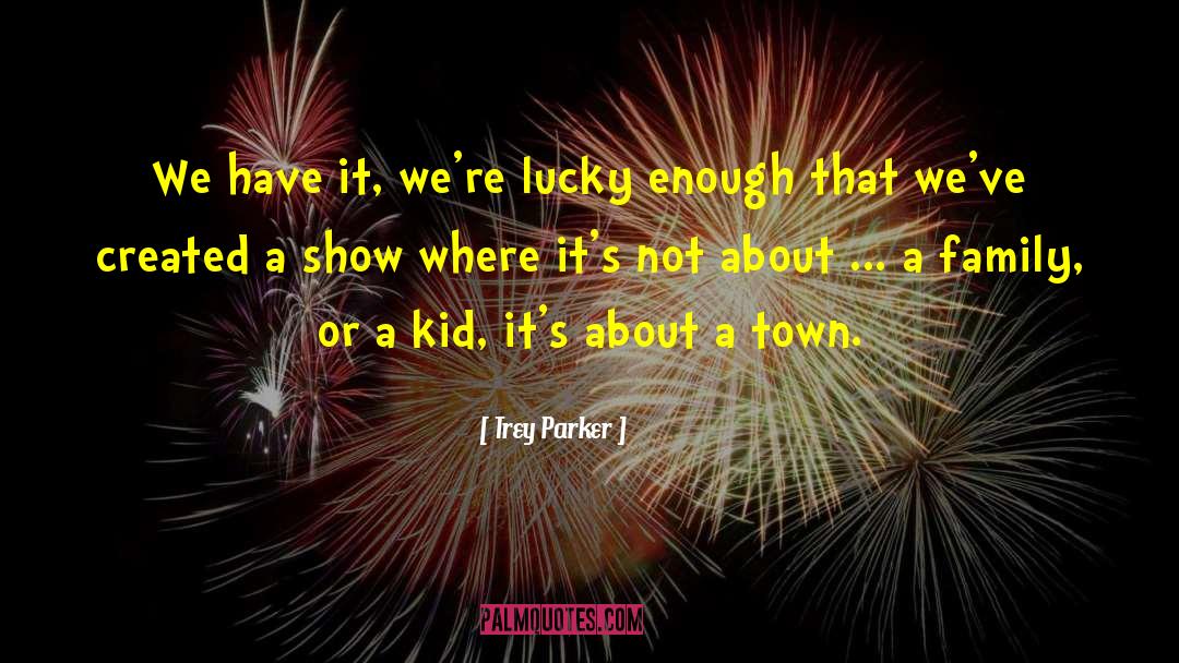 Trey Parker Quotes: We have it, we're lucky