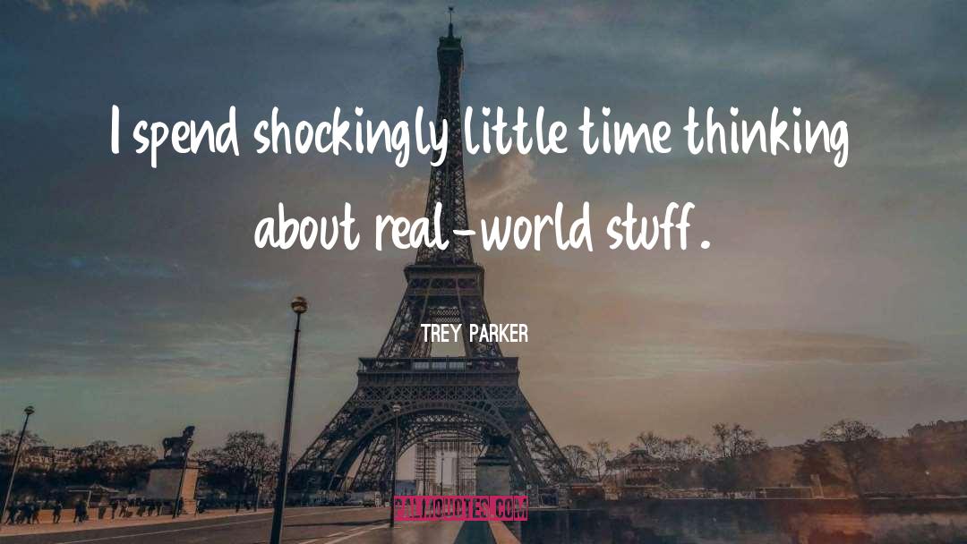 Trey Parker Quotes: I spend shockingly little time