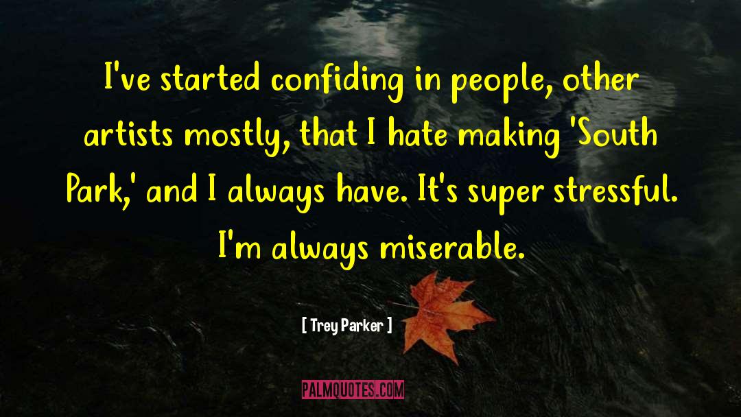 Trey Parker Quotes: I've started confiding in people,