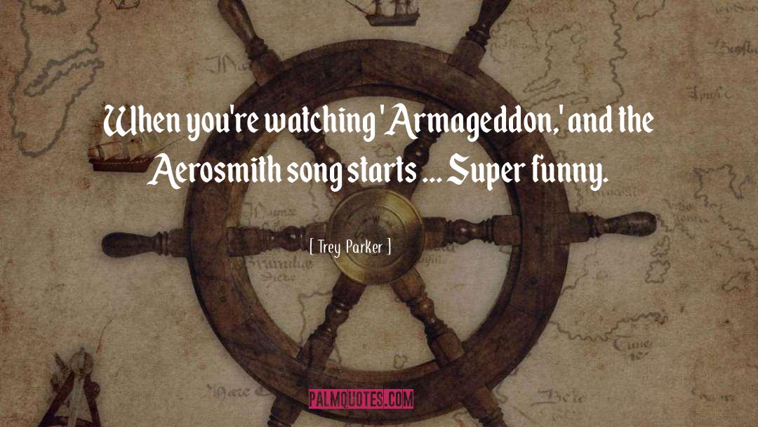 Trey Parker Quotes: When you're watching 'Armageddon,' and