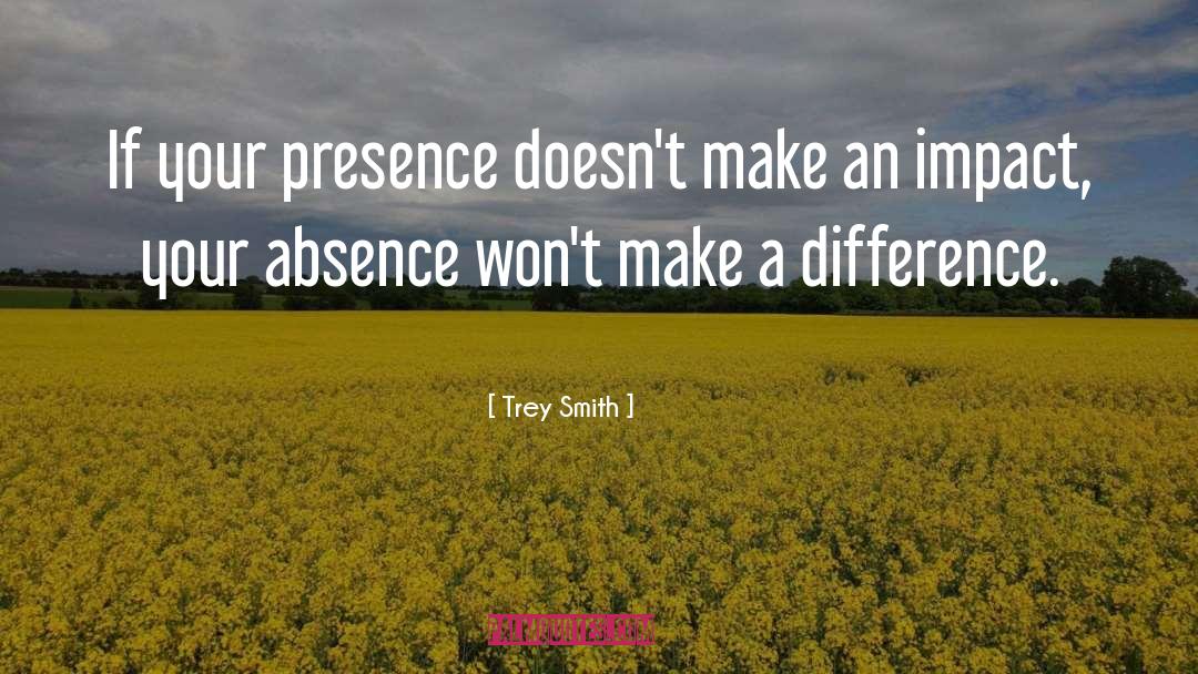 Trey Smith Quotes: If your presence doesn't make