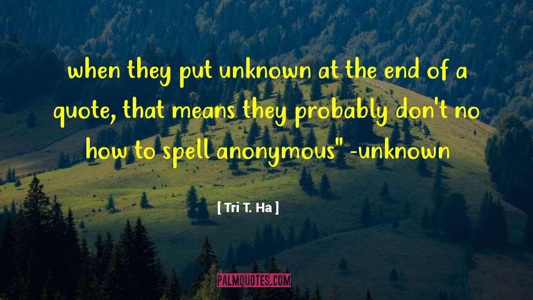 Tri T. Ha Quotes: when they put unknown at