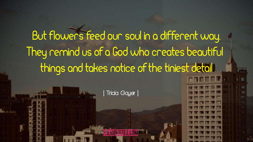 Tricia Goyer Quotes: But flowers feed our soul